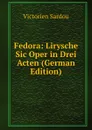 Fedora: Lirysche Sic Oper in Drei Acten (German Edition) - Victorien Sardou