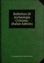 Bullettino Di Archeologia Cristiana. (Italian Edition) - dell Commend Giovanni Battista De Rossi