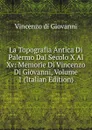 La Topografia Antica Di Palermo Dal Secolo X Al Xv: Memorie Di Vincenzo Di Giovanni, Volume 1 (Italian Edition) - Vincenzo Di Giovanni