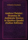 Andrea Chenier: Dramma Di Ambiente Storico in Quattro Quadri (Italian Edition) - Umberto Giordano