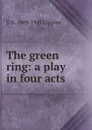 The green ring: a play in four acts - Z N. 1869-1945 Gippius