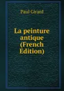 La peinture antique (French Edition) - Paul Girard