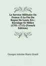 Le Service Militaire En France A La Fin Du Regne De Louis Xiv.: Racolage Et Milice (1701-1715) (French Edition) - Georges Antoine Marie Girard