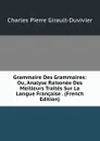 Grammaire Des Grammaires: Ou, Analyse Raisonee Des Meilleurs Traites Sur La Langue Francaise . (French Edition) - Charles Pierre Girault-Duvivier