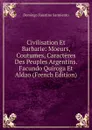 Civilisation Et Barbarie: Moeurs, Coutumes, Caracteres Des Peuples Argentins. Facundo Quiroga Et Aldao (French Edition) - Domingo Faustino Sarmiento