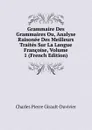 Grammaire Des Grammaires Ou, Analyse Raisonee Des Meilleurs Traites Sur La Langue Francoise, Volume 1 (French Edition) - Charles Pierre Girault-Duvivier