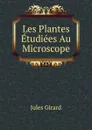 Les Plantes Etudiees Au Microscope - Jules Girard