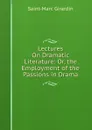 Lectures On Dramatic Literature: Or, the Employment of the Passions in Drama - Saint-Marc Girardin