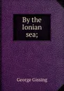 By the Ionian sea; - Gissing George