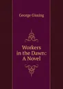 Workers in the Dawn: A Novel - Gissing George