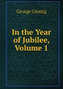 In the Year of Jubilee, Volume 1 - Gissing George