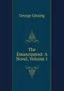 The Emancipated: A Novel, Volume 1 - Gissing George
