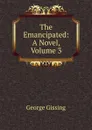 The Emancipated: A Novel, Volume 3 - Gissing George