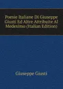 Poesie Italiane Di Giuseppe Giusti Ed Altre Attribuite Al Medesimo (Italian Edition) - Giuseppe Giusti