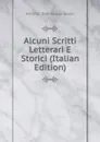 Alcuni Scritti Letterari E Storici (Italian Edition) - Antonio Dall' Acqua Giusti