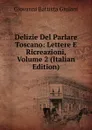 Delizie Del Parlare Toscano: Lettere E Ricreazioni, Volume 2 (Italian Edition) - Giovanni Battista Giulani