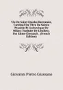 Vie De Saint Charles Borromee, Cardinal Du Titre De Sainte Praxede Et Archeveque De Milan: Traduite De L.italien . Par Edme Cloysault . (French Edition) - Giovanni Pietro Giussano