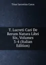 T. Lucreti Cari De Rerum Natura Libri Six, Volumes 3-4 (Italian Edition) - Titus Lucretius Carus