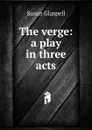 The verge: a play in three acts - Susan Glaspell