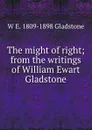 The might of right; from the writings of William Ewart Gladstone - W. E. Gladstone