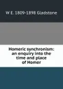 Homeric synchronism: an enquiry into the time and place of Homer - W. E. Gladstone