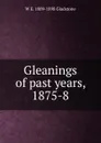 Gleanings of past years, 1875-8 - W. E. Gladstone