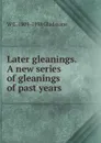 Later gleanings. A new series of gleanings of past years - W. E. Gladstone
