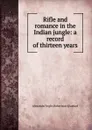 Rifle and romance in the Indian jungle: a record of thirteen years - Alexander Inglis Robertson Glasfurd