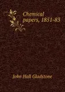 Chemical papers, 1851-83 - John Hall Gladstone