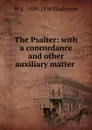 The Psalter: with a concordance and other auxiliary matter . - W. E. Gladstone