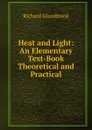 Heat and Light: An Elementary Text-Book Theoretical and Practical - Glazebrook Richard