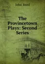 The Provincetown Plays: Second Series - John Reed