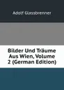 Bilder Und Traume Aus Wien, Volume 2 (German Edition) - Adolf Glassbrenner