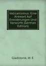 Vaticanismus: Eine Antwort Auf Erwiderungen Und Vorwurfe (German Edition) - W. E. Gladstone