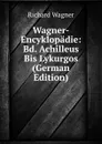 Wagner-Encyklopadie: Bd. Achilleus Bis Lykurgos (German Edition) - Richard Wagner