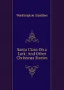 Santa Claus On a Lark: And Other Christmas Stories - Washington Gladden