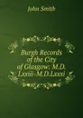 Burgh Records of the City of Glasgow: M.D.Lxxiii-M.D.Lxxxi. - John Smith