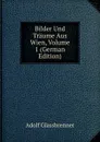 Bilder Und Traume Aus Wien, Volume 1 (German Edition) - Adolf Glassbrenner