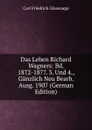 Das Leben Richard Wagners: Bd. 1872-1877. 3. Und 4., Ganzlich Neu Bearb. Ausg. 1907 (German Edition) - Carl Friedrich Glasenapp