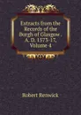 Extracts from the Records of the Burgh of Glasgow . A. D. 1573-17, Volume 4 - Robert Renwick