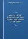 A Diary of Two Parliaments: The Disraeli Parliament, 1874-1880 - Henry William Lucy