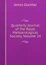Quarterly Journal of the Royal Meteorological Society, Volume 24 - James Glaisher