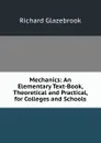 Mechanics: An Elementary Text-Book, Theoretical and Practical, for Colleges and Schools - Glazebrook Richard