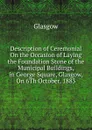 Description of Ceremonial On the Occasion of Laying the Foundation Stone of the Municipal Buildings, in George Square, Glasgow, On 6Th October, 1883 - Glasgow