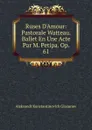 Ruses D.Amour: Pastorale Watteau. Ballet En Une Acte Par M. Petipa. Op. 61 - Aleksandr Konstantinovich Glazunov