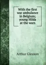 With the first war ambulance in Belgium; young Hilda at the wars - Gleason Arthur