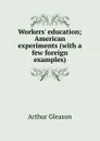 Workers. education; American experiments (with a few foreign examples) - Gleason Arthur