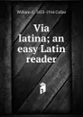 Via latina; an easy Latin reader - William C. 1833-1916 Collar