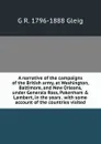A narrative of the campaigns of the British army, at Washington, Baltimore, and New Orleans, under Generals Ross, Pakenham . Lambert, in the years . with some account of the countries visited - Gleig George Robert