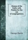 Hymns of the Faith: with Psalms for the use of congregations; - George Harris